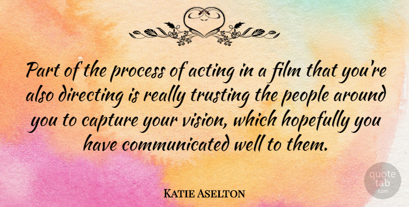 Katie Aselton Quote About Capture, Directing, Hopefully, People, Trusting: Part Of The Process Of...