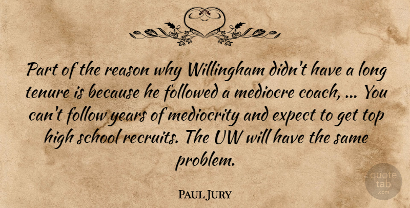 Paul Jury Quote About Expect, Followed, High, Mediocre, Mediocrity: Part Of The Reason Why...
