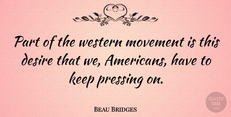 Beau Bridges Quote About Desire, Movement, Pressing On: Part Of The Western Movement...