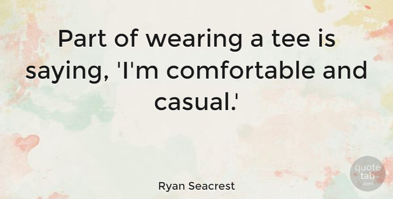Ryan Seacrest Quote About Tees, Casual, Comfortable: Part Of Wearing A Tee...