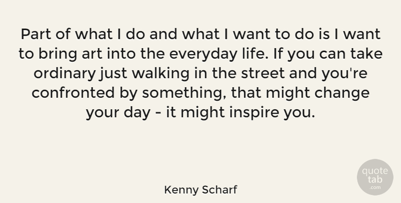 Kenny Scharf Quote About Art, Bring, Change, Confronted, Everyday: Part Of What I Do...