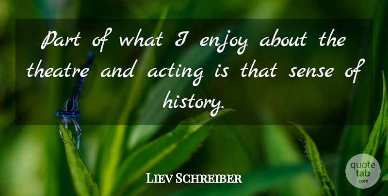 Liev Schreiber Quote About Acting, Theatre, Enjoy: Part Of What I Enjoy...