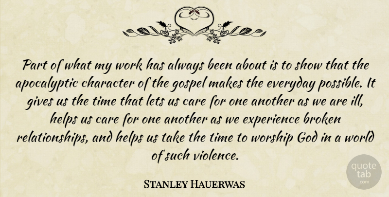 Stanley Hauerwas Quote About Broken, Care, Character, Everyday, Experience: Part Of What My Work...