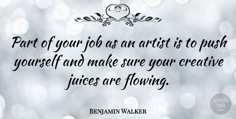 Benjamin Walker Quote About Jobs, Artist, Creative Juices: Part Of Your Job As...
