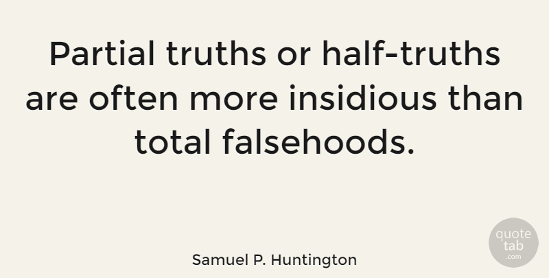 Samuel P. Huntington Quote About Half, Insidious, Partial Truth: Partial Truths Or Half Truths...