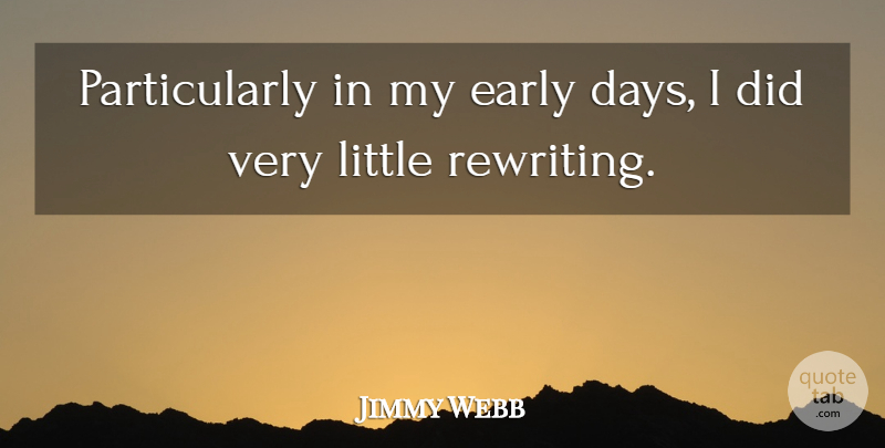 Jimmy Webb Quote About Littles, Rewriting: Particularly In My Early Days...