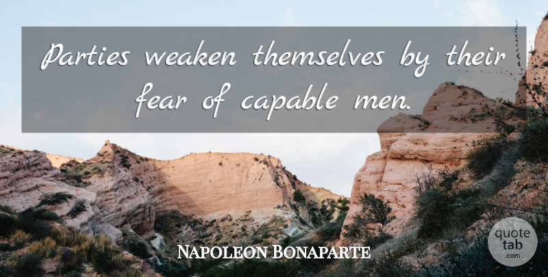 Napoleon Bonaparte Quote About Party, Men, Capable: Parties Weaken Themselves By Their...