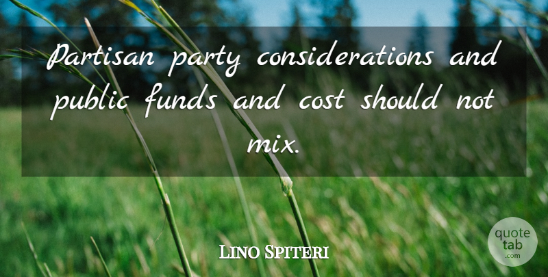 Lino Spiteri Quote About Cost, Funds, Partisan, Party, Public: Partisan Party Considerations And Public...
