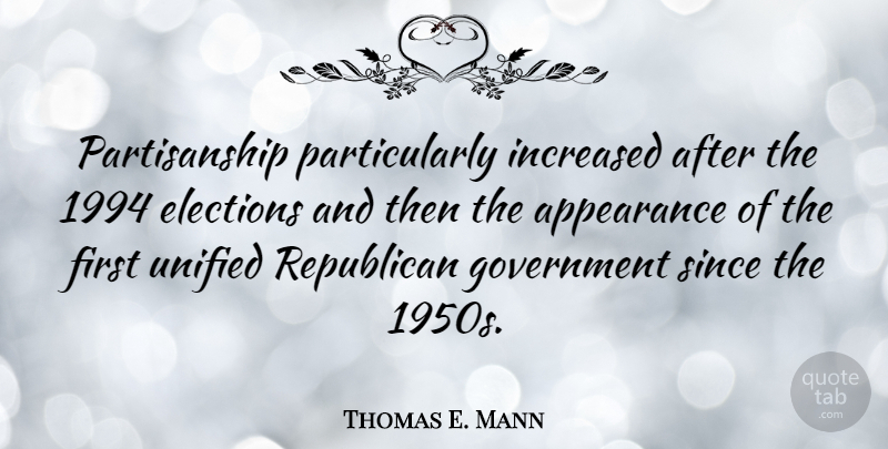 Thomas E. Mann Quote About Elections, Government, Increased, Republican, Since: Partisanship Particularly Increased After The...