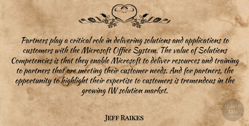 Jeff Raikes Quote About Critical, Customers, Delivering, Enable, Expertise: Partners Play A Critical Role...