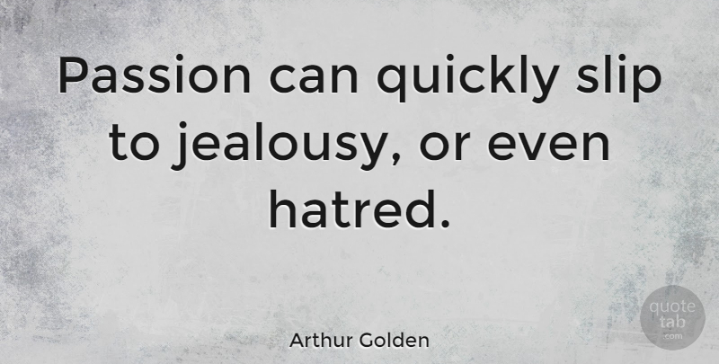 Arthur Golden Quote About Jealousy, Passion, Hatred: Passion Can Quickly Slip To...