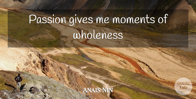 Anais Nin Quote About Passion, Giving, Moments: Passion Gives Me Moments Of...