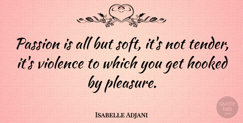 Isabelle Adjani Quote About Passion, Violence, Pleasure: Passion Is All But Soft...