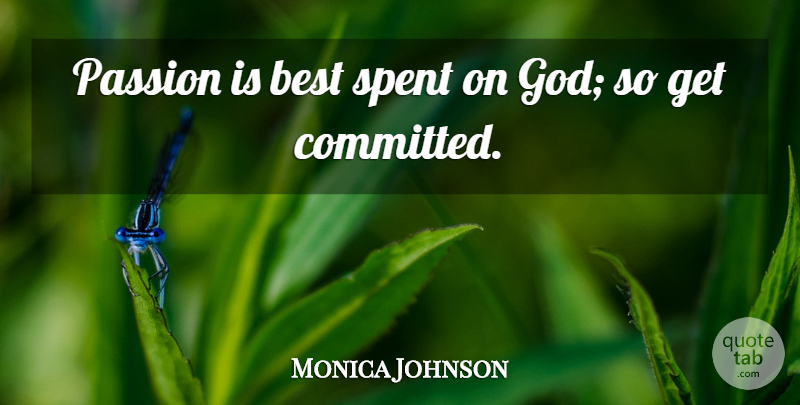 Monica Johnson Quote About Best, God, Spent: Passion Is Best Spent On...