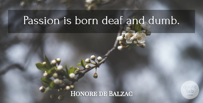 Honore de Balzac Quote About Passion, Dumb, Deaf: Passion Is Born Deaf And...