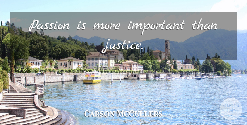 Carson McCullers Quote About Passion, Justice, Important: Passion Is More Important Than...