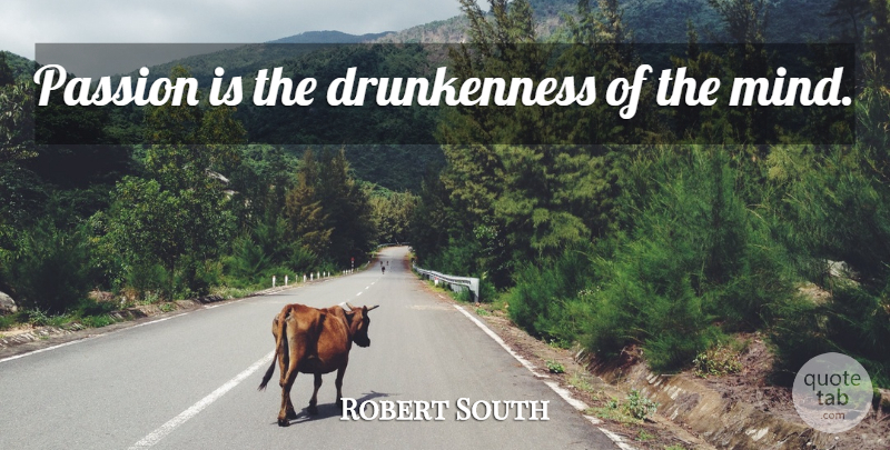 Robert South Quote About Passion, Mind, Drunkenness: Passion Is The Drunkenness Of...