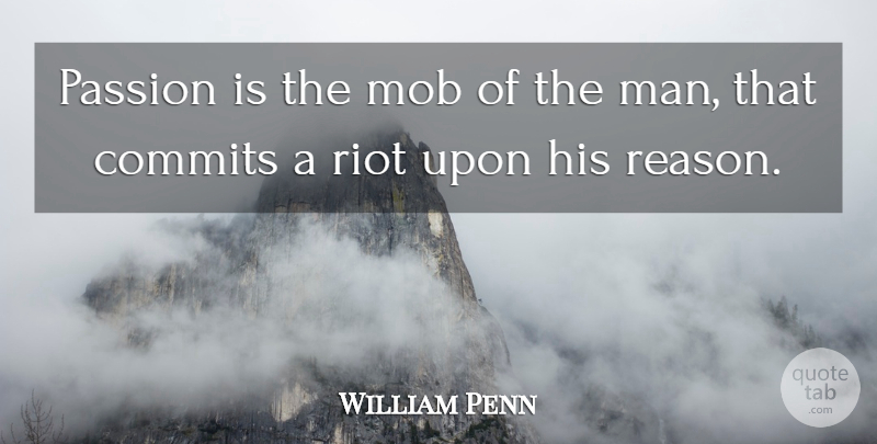 William Penn Quote About Passion, Men, Reason: Passion Is The Mob Of...