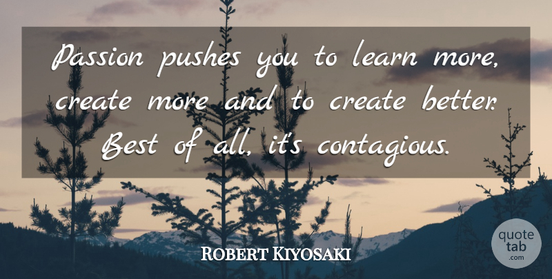 Robert Kiyosaki Quote About Passion, Contagious: Passion Pushes You To Learn...