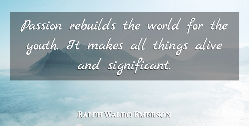 Ralph Waldo Emerson Quote About Passion, Alive, World: Passion Rebuilds The World For...