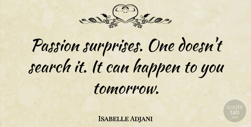 Isabelle Adjani Quote About Passion, Tomorrow, Surprise: Passion Surprises One Doesnt Search...