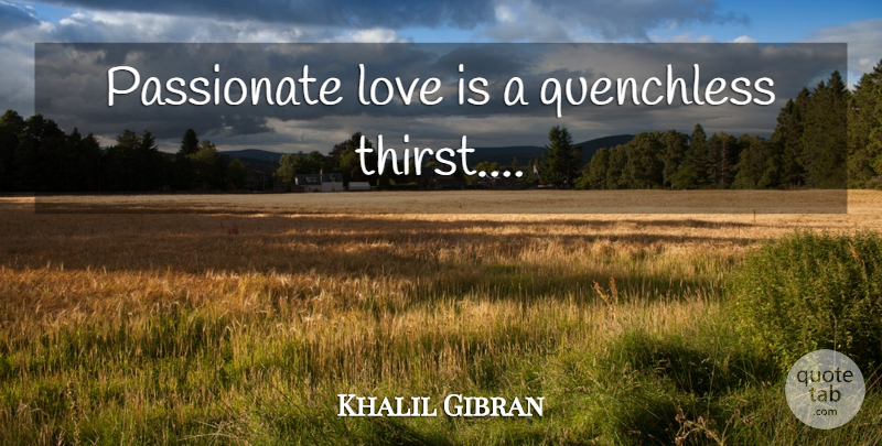Khalil Gibran Quote About Love You, Love Is, Passionate: Passionate Love Is A Quenchless...