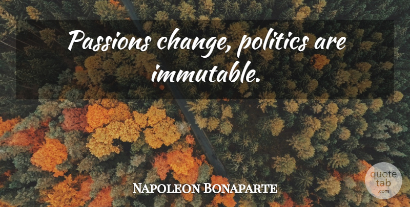 Napoleon Bonaparte Quote About Passion, Power: Passions Change Politics Are Immutable...