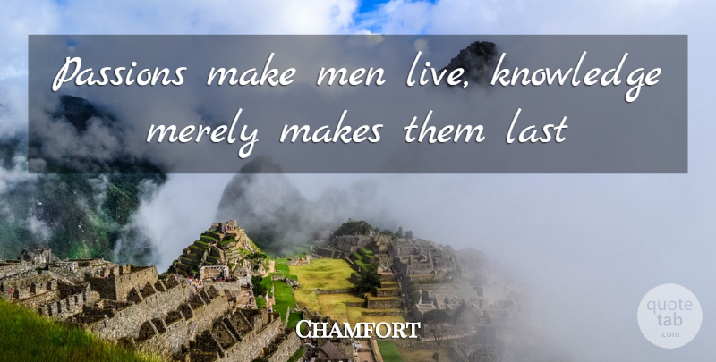 Chamfort Quote About Knowledge, Last, Men, Merely, Passions: Passions Make Men Live Knowledge...