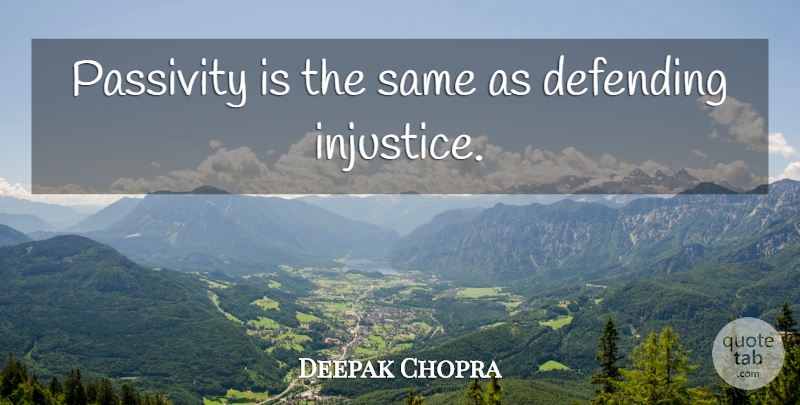Deepak Chopra Quote About Passivity Is, Injustice, Passivity: Passivity Is The Same As...