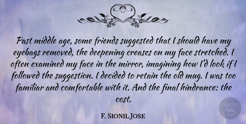 F. Sionil Jose Quote About Age, Decided, Deepening, Examined, Face: Past Middle Age Some Friends...