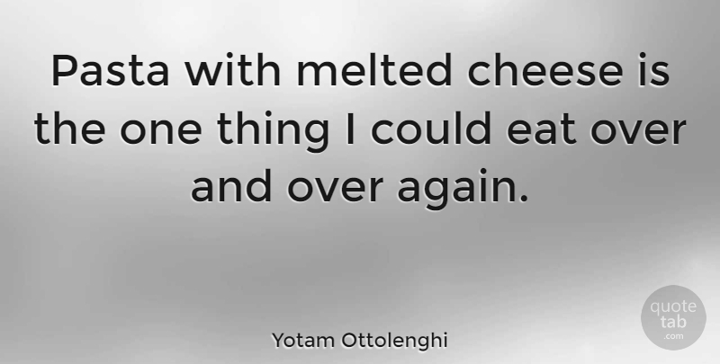 Yotam Ottolenghi Quote About Pasta, Cheese, One Thing: Pasta With Melted Cheese Is...