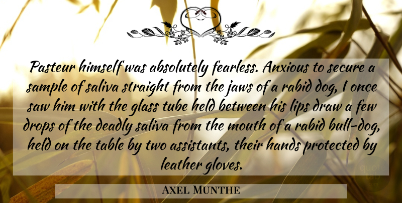 Axel Munthe Quote About Dog, Glasses, Hands: Pasteur Himself Was Absolutely Fearless...