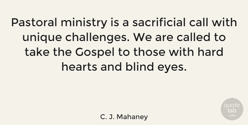 C. J. Mahaney Quote About Blind, Call, Gospel, Hard, Hearts: Pastoral Ministry Is A Sacrificial...