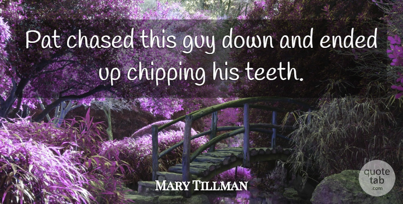 Mary Tillman Quote About Chased, Chipping, Ended, Guy, Pat: Pat Chased This Guy Down...
