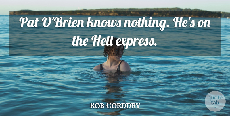 Rob Corddry Quote About Hell, Knows: Pat Obrien Knows Nothing Hes...