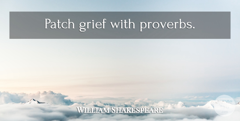 William Shakespeare Quote About Grief, Patches: Patch Grief With Proverbs...