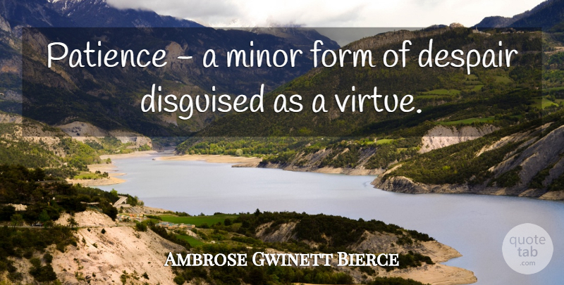 Ambrose Gwinett Bierce Quote About American Journalist, Despair, Disguised, Form, Minor: Patience A Minor Form Of...