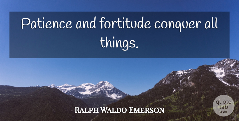 Ralph Waldo Emerson Quote About Success, Patience, Be Patient: Patience And Fortitude Conquer All...
