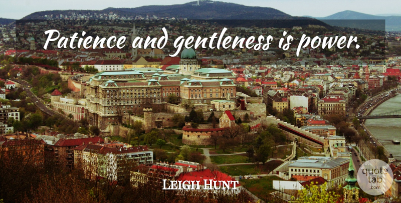 Leigh Hunt Quote About Influence, Gentleness: Patience And Gentleness Is Power...