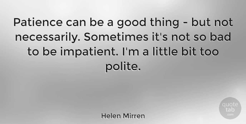 Helen Mirren Quote About Littles, Sometimes, Impatient: Patience Can Be A Good...