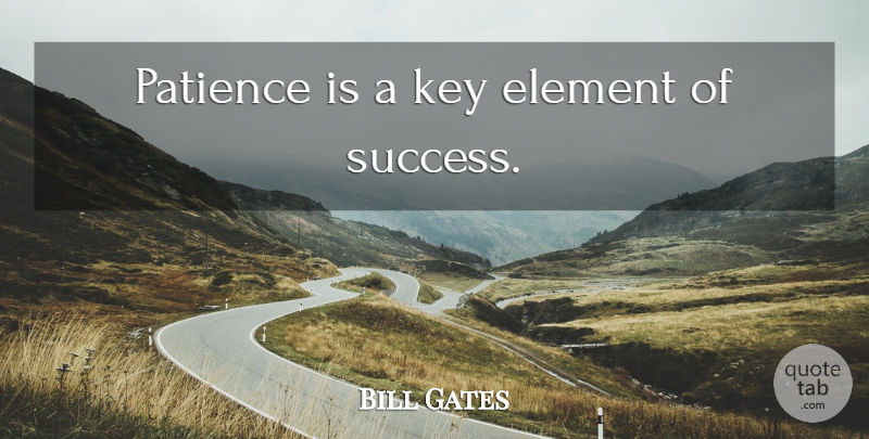 Bill Gates Quote About Inspirational, Keys, Elements: Patience Is A Key Element...