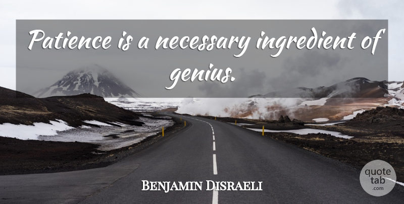 Benjamin Disraeli Quote About Patience, Ingredients, Genius: Patience Is A Necessary Ingredient...