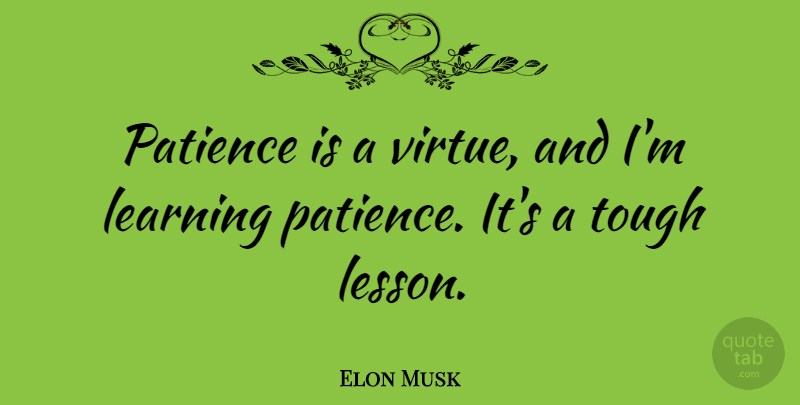 Elon Musk Quote About Inspirational, Lessons, Tough: Patience Is A Virtue And...