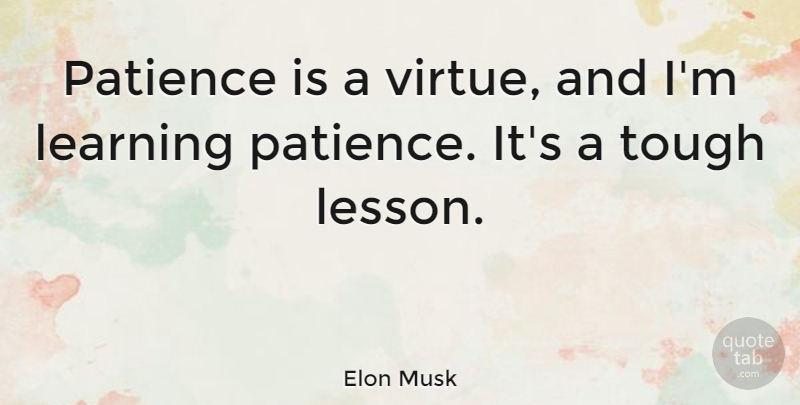 Elon Musk Quote About Inspirational, Lessons, Tough: Patience Is A Virtue And...