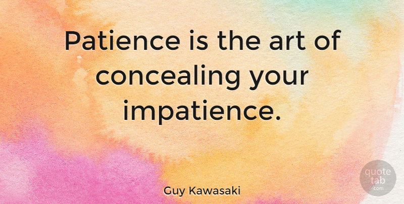 Guy Kawasaki Quote About Patience, Art, Children: Patience Is The Art Of...