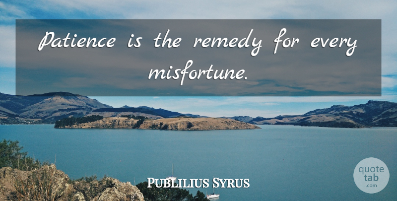 Publilius Syrus Quote About Remedy, Misfortunes: Patience Is The Remedy For...