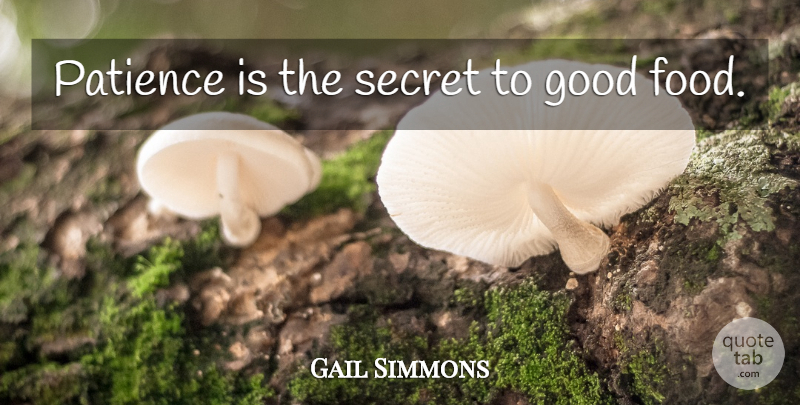 Gail Simmons Quote About Secret, Good Food: Patience Is The Secret To...