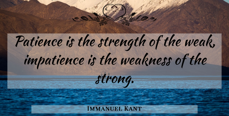 Immanuel Kant Quote About Strong, Weakness, Weak: Patience Is The Strength Of...