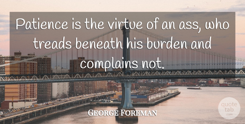 George Foreman Quote About Beneath, Burden, Complains, Patience, Virtue: Patience Is The Virtue Of...