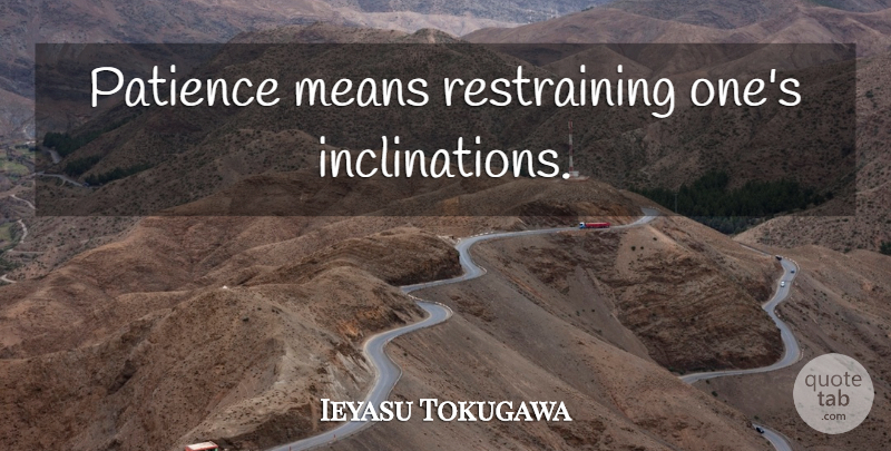 Ieyasu Tokugawa Quote About Mean, Restraining, Inclination: Patience Means Restraining Ones Inclinations...